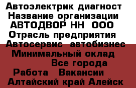 Автоэлектрик-диагност › Название организации ­ АВТОДВОР-НН, ООО › Отрасль предприятия ­ Автосервис, автобизнес › Минимальный оклад ­ 25 000 - Все города Работа » Вакансии   . Алтайский край,Алейск г.